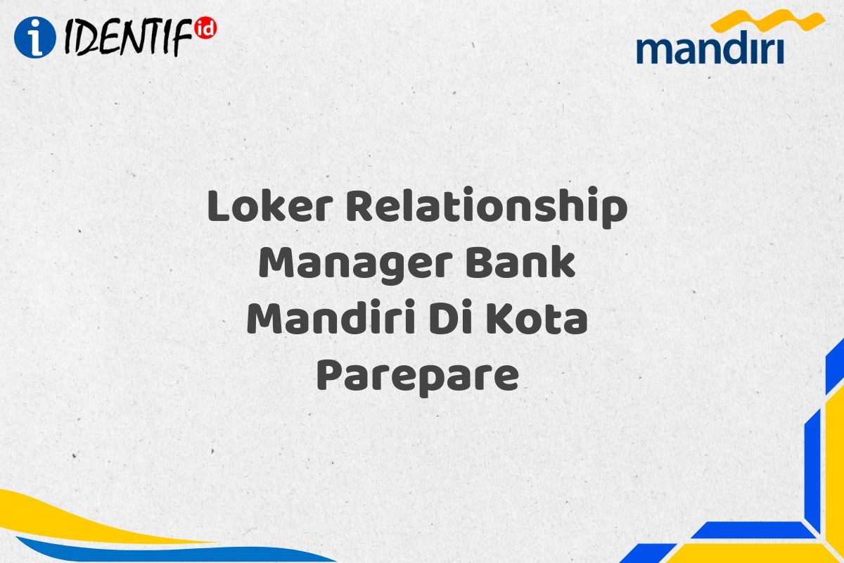Loker Relationship Manager Bank Mandiri Di Kota Parepare