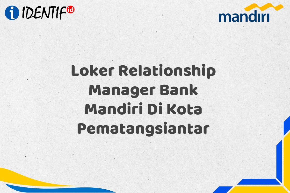 Loker Relationship Manager Bank Mandiri Di Kota Pematangsiantar