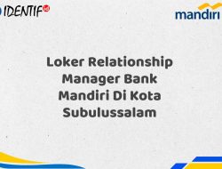 Loker Relationship Manager Bank Mandiri Di Kota Subulussalam Tahun 2025 (Yang Wajib Anda Ketahui)