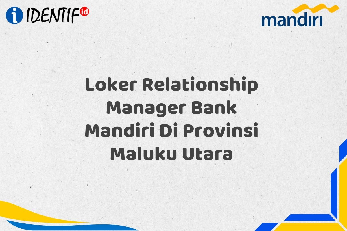 Loker Relationship Manager Bank Mandiri Di Provinsi Maluku Utara