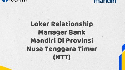 Loker Relationship Manager Bank Mandiri Di Provinsi Nusa Tenggara Timur (NTT) Tahun 2025 (Yang Wajib Anda Ketahui)