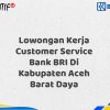 Lowongan Kerja Customer Service Bank BRI Di Kabupaten Aceh Barat Daya Tahun 2025 (Daftar Sekarang)