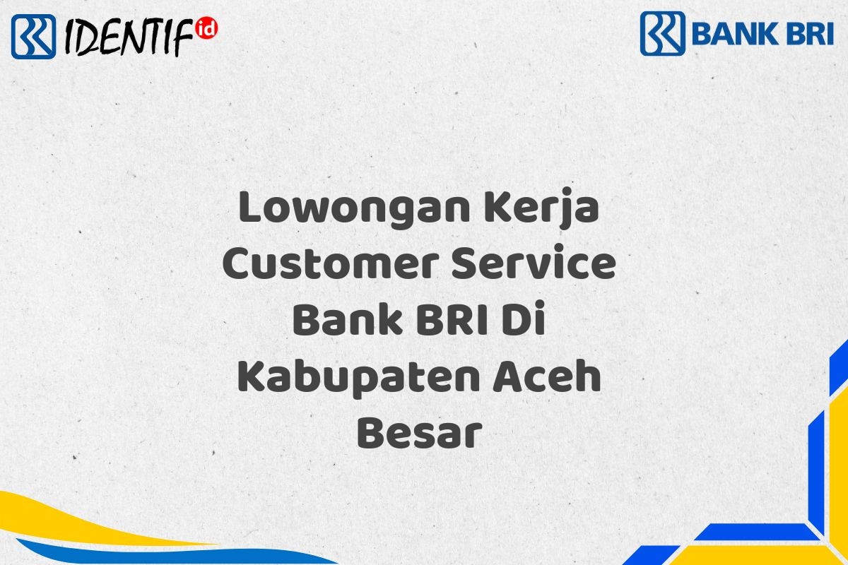 Lowongan Kerja Customer Service Bank BRI Di Kabupaten Aceh Besar