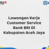 Lowongan Kerja Customer Service Bank BRI Di Kabupaten Aceh Jaya Desember 2025