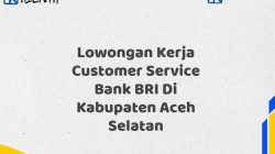 Lowongan Kerja Customer Service Bank BRI Di Kabupaten Aceh Selatan