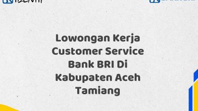 Lowongan Kerja Customer Service Bank BRI Di Kabupaten Aceh Tamiang