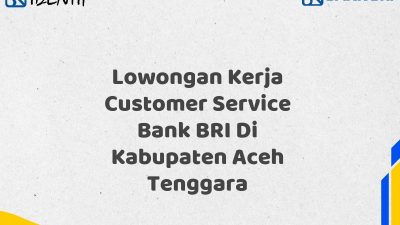 Lowongan Kerja Customer Service Bank BRI Di Kabupaten Aceh Tenggara