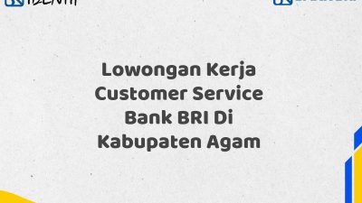 Lowongan Kerja Customer Service Bank BRI Di Kabupaten Agam Tahun 2025 (Yang Wajib Anda Ketahui)