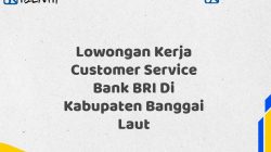 Lowongan Kerja Customer Service Bank BRI Di Kabupaten Banggai Laut Tahun 2025 (Apply Now)