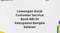 Lowongan Kerja Customer Service Bank BRI Di Kabupaten Bangka Selatan Tahun 2025 (Yang Wajib Anda Ketahui)