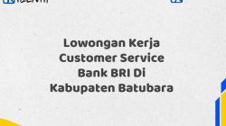 Lowongan Kerja Customer Service Bank BRI Di Kabupaten Batubara Tahun 2025 (Lamar Sekarang)