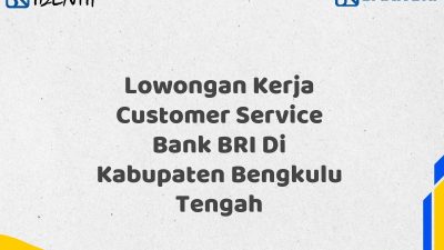 Lowongan Kerja Customer Service Bank BRI Di Kabupaten Bengkulu Tengah Tahun 2025 (Apply Now)