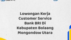 Lowongan Kerja Customer Service Bank BRI Di Kabupaten Bolaang Mongondow Utara Tahun 2025 (Yang Wajib Anda Ketahui)
