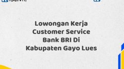 Lowongan Kerja Customer Service Bank BRI Di Kabupaten Gayo Lues