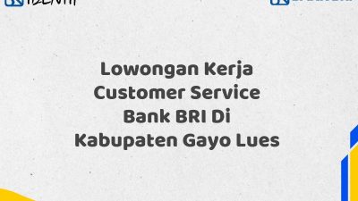 Lowongan Kerja Customer Service Bank BRI Di Kabupaten Gayo Lues