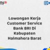 Lowongan Kerja Customer Service Bank BRI Di Kabupaten Halmahera Barat Tahun 2025 (Lamar Sekarang)