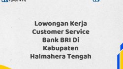 Lowongan Kerja Customer Service Bank BRI Di Kabupaten Halmahera Tengah Tahun 2025 (Lamar Sekarang)
