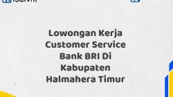 Lowongan Kerja Customer Service Bank BRI Di Kabupaten Halmahera Timur