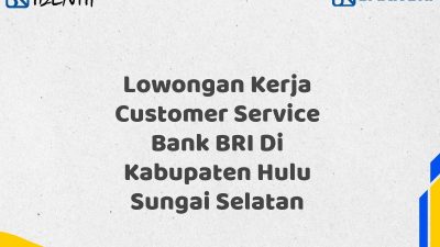 Lowongan Kerja Customer Service Bank BRI Di Kabupaten Hulu Sungai Selatan Tahun 2025