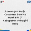 Lowongan Kerja Customer Service Bank BRI Di Kabupaten Indragiri Hulu Tahun 2025 (Yang Wajib Anda Ketahui)