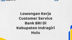 Lowongan Kerja Customer Service Bank BRI Di Kabupaten Indragiri Hulu Tahun 2025 (Yang Wajib Anda Ketahui)