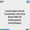 Lowongan Kerja Customer Service Bank BRI Di Kabupaten Indramayu Tahun 2025 (Apply Now)