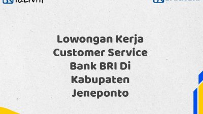 Lowongan Kerja Customer Service Bank BRI Di Kabupaten Jeneponto Tahun 2025 (Buruan Daftar Sekarang)