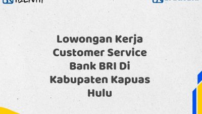 Lowongan Kerja Customer Service Bank BRI Di Kabupaten Kapuas Hulu Tahun 2025 (Segera Daftar Sebelum Terlambat)