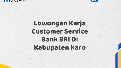 Lowongan Kerja Customer Service Bank BRI Di Kabupaten Karo Tahun 2025 (Ayo Daftar Sekarang)