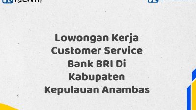 Lowongan Kerja Customer Service Bank BRI Di Kabupaten Kepulauan Anambas Tahun 2025 (Apply Now)