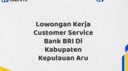 Lowongan Kerja Customer Service Bank BRI Di Kabupaten Kepulauan Aru Tahun 2025 (Apply Now)