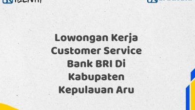 Lowongan Kerja Customer Service Bank BRI Di Kabupaten Kepulauan Aru Tahun 2025 (Apply Now)