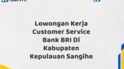 Lowongan Kerja Customer Service Bank BRI Di Kabupaten Kepulauan Sangihe Tahun 2025 (Yang Wajib Anda Ketahui)