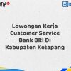 Lowongan Kerja Customer Service Bank BRI Di Kabupaten Ketapang Tahun 2025