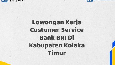 Lowongan Kerja Customer Service Bank BRI Di Kabupaten Kolaka Timur Tahun 2025 (Lamar Sekarang)