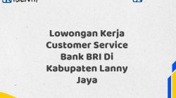 Lowongan Kerja Customer Service Bank BRI Di Kabupaten Lanny Jaya Tahun 2025 (Ayo Daftar Sekarang)
