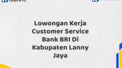 Lowongan Kerja Customer Service Bank BRI Di Kabupaten Lanny Jaya Tahun 2025 (Ayo Daftar Sekarang)