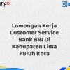 Lowongan Kerja Customer Service Bank BRI Di Kabupaten Lima Puluh Kota Tahun 2025