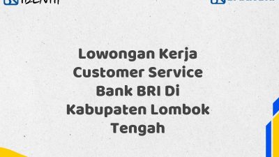 Lowongan Kerja Customer Service Bank BRI Di Kabupaten Lombok Tengah Tahun 2025 (Apply Now)