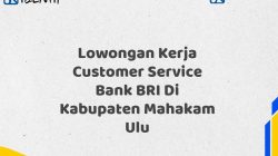 Lowongan Kerja Customer Service Bank BRI Di Kabupaten Mahakam Ulu