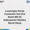 Lowongan Kerja Customer Service Bank BRI Di Kabupaten Maluku Barat Daya Tahun 2025 (Lamar Sekarang)