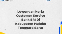 Lowongan Kerja Customer Service Bank BRI Di Kabupaten Maluku Tenggara Barat