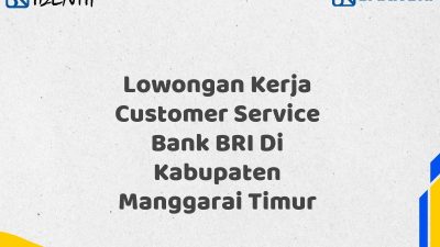 Lowongan Kerja Customer Service Bank BRI Di Kabupaten Manggarai Timur Tahun 2025 (Yang Wajib Anda Ketahui)