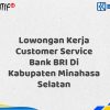 Lowongan Kerja Customer Service Bank BRI Di Kabupaten Minahasa Selatan Tahun 2025 (Buruan Daftar Sekarang)