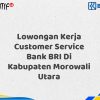 Lowongan Kerja Customer Service Bank BRI Di Kabupaten Morowali Utara Tahun 2025 (Resmi)