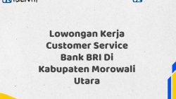 Lowongan Kerja Customer Service Bank BRI Di Kabupaten Morowali Utara