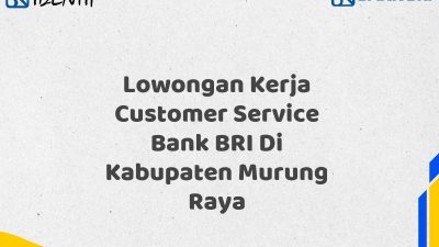 Lowongan Kerja Customer Service Bank BRI Di Kabupaten Murung Raya Tahun 2025 (Ayo Daftar Sekarang)