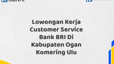 Lowongan Kerja Customer Service Bank BRI Di Kabupaten Ogan Komering Ulu Tahun 2025 (Lamar Sekarang)