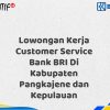 Lowongan Kerja Customer Service Bank BRI Di Kabupaten Pangkajene dan Kepulauan Tahun 2025 (Buruan Daftar Sekarang)