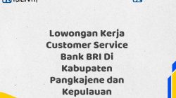 Lowongan Kerja Customer Service Bank BRI Di Kabupaten Pangkajene dan Kepulauan